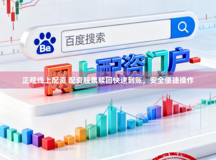 正规线上配资 配资股票赎回快速到账，安全便捷操作