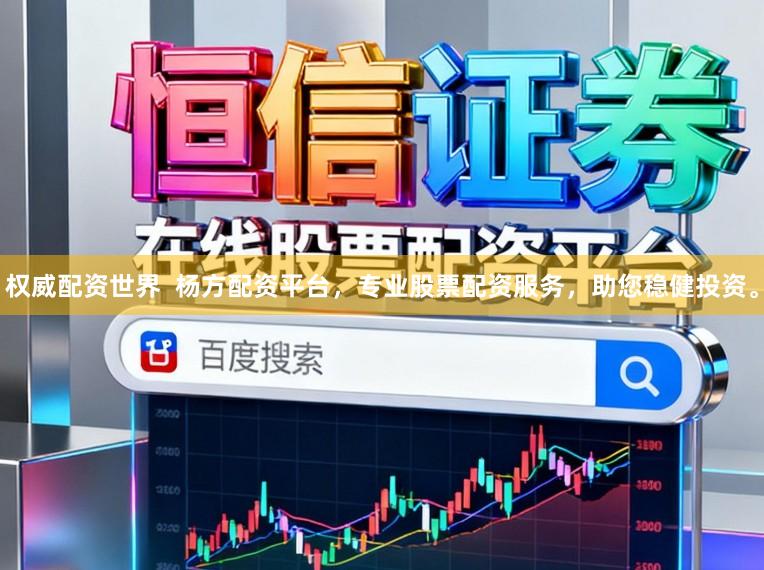 权威配资世界  杨方配资平台，专业股票配资服务，助您稳健投资。