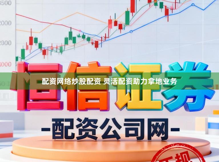 配资网络炒股配资 灵活配资助力拿地业务