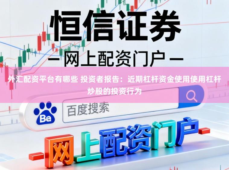 外汇配资平台有哪些 投资者报告:近期杠杆资金使用使用杠杆炒股的投资行为