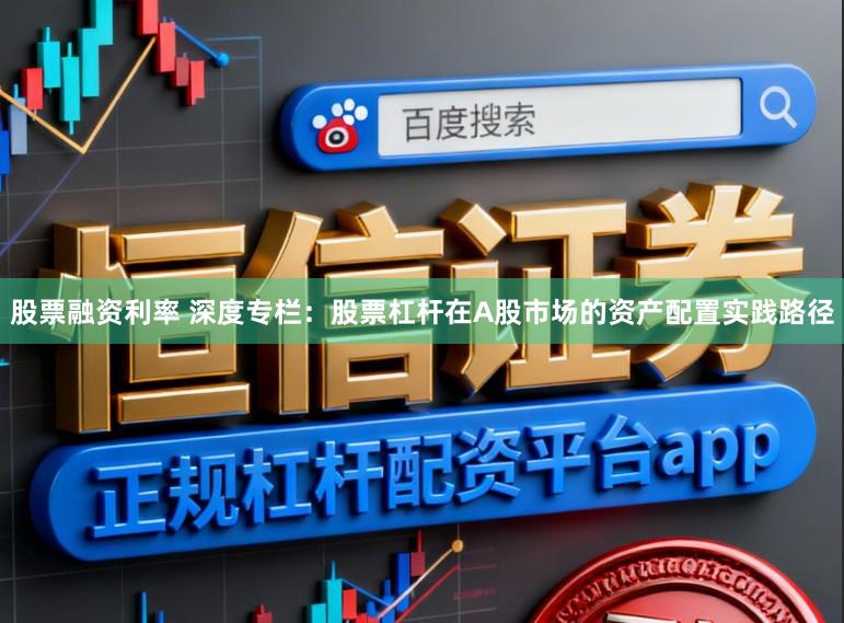 股票融资利率 深度专栏：股票杠杆在A股市场的资产配置实践路径