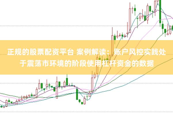 正规的股票配资平台 案例解读：账户风控实践处于震荡市环境的阶段使用杠杆资金的数据