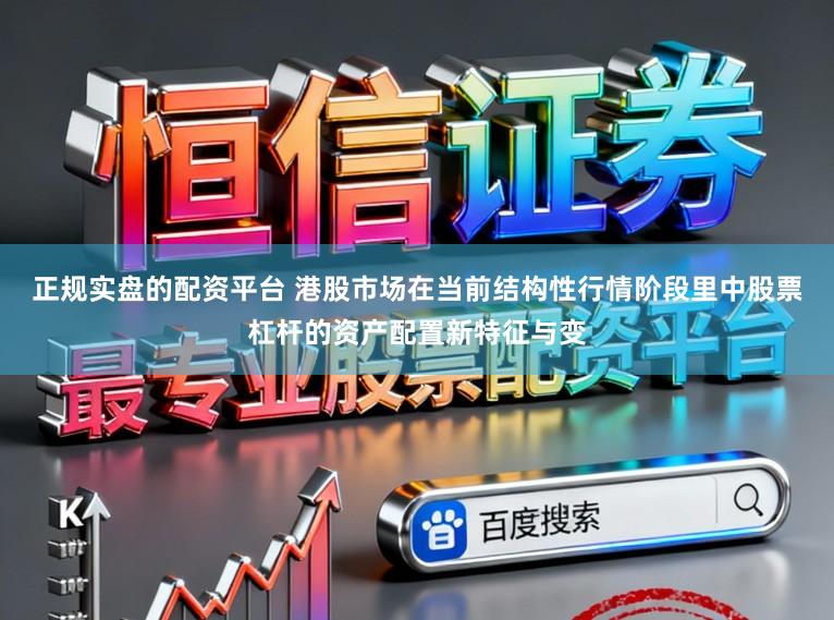 正规实盘的配资平台 港股市场在当前结构性行情阶段里中股票杠杆的资产配置新特征与变