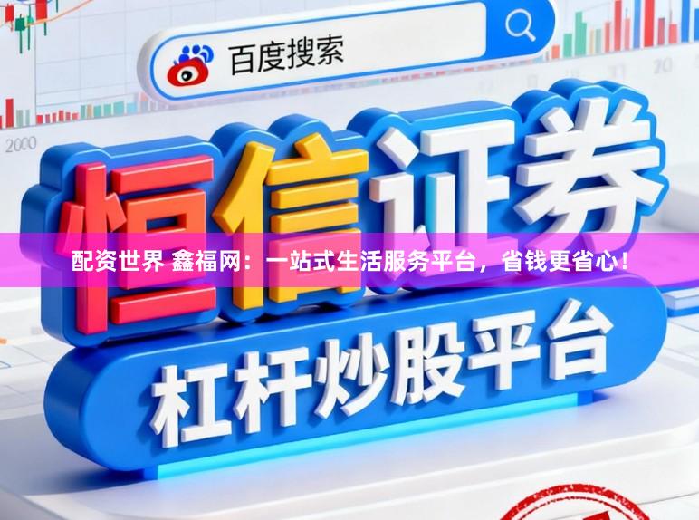 配资世界 鑫福网：一站式生活服务平台，省钱更省心！