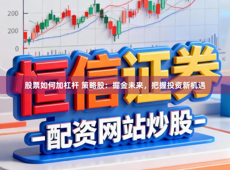 股票如何加杠杆 策略股:掘金未来,把握投资新机遇