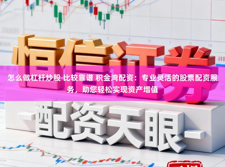 怎么做杠杆炒股 比较靠谱 积金湾配资：专业灵活的股票配资服务，助您轻松实现资产增值