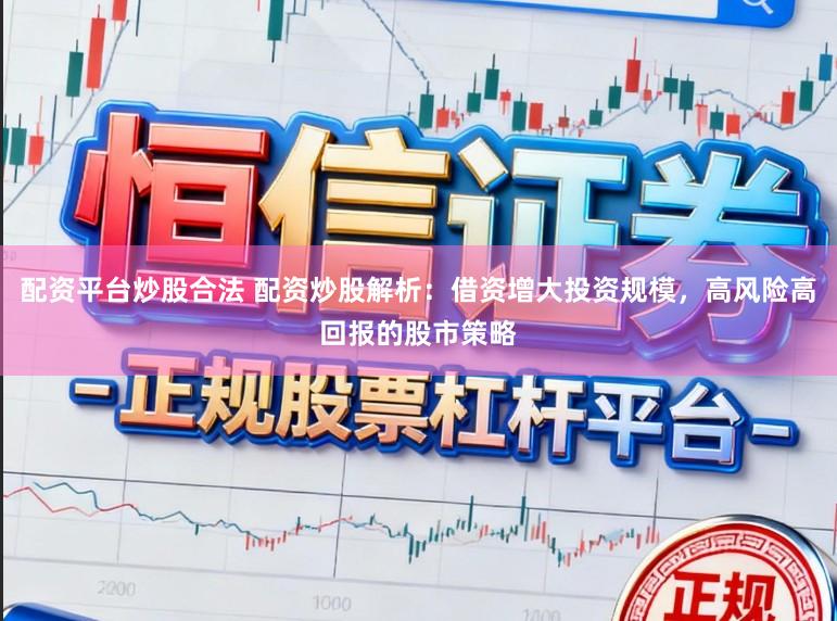 配资平台炒股合法 配资炒股解析:借资增大投资规模,高风险高回报的股市策略