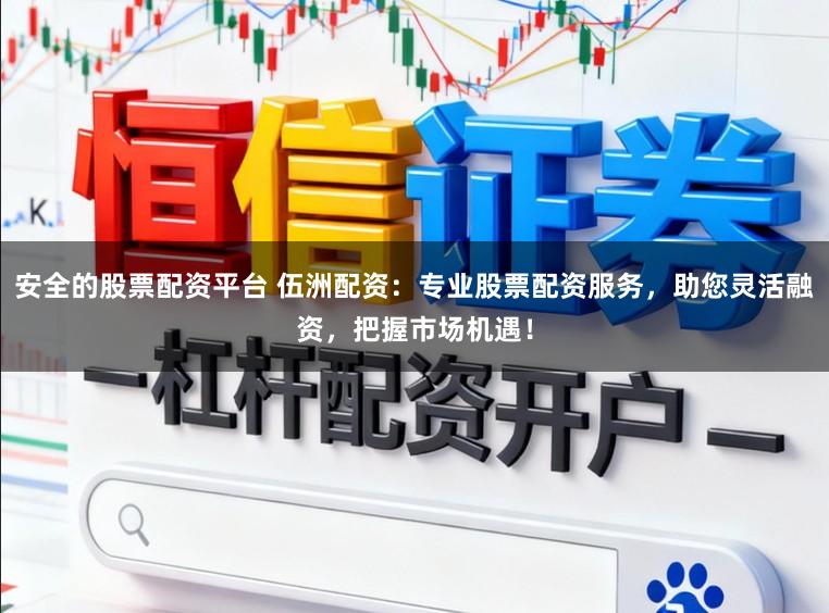 安全的股票配资平台 伍洲配资：专业股票配资服务，助您灵活融资，把握市场机遇！