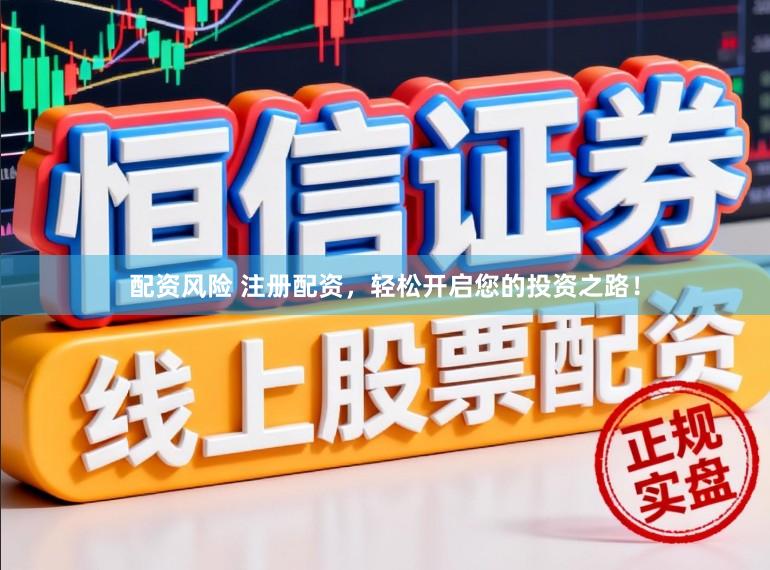 配资风险 注册配资，轻松开启您的投资之路！