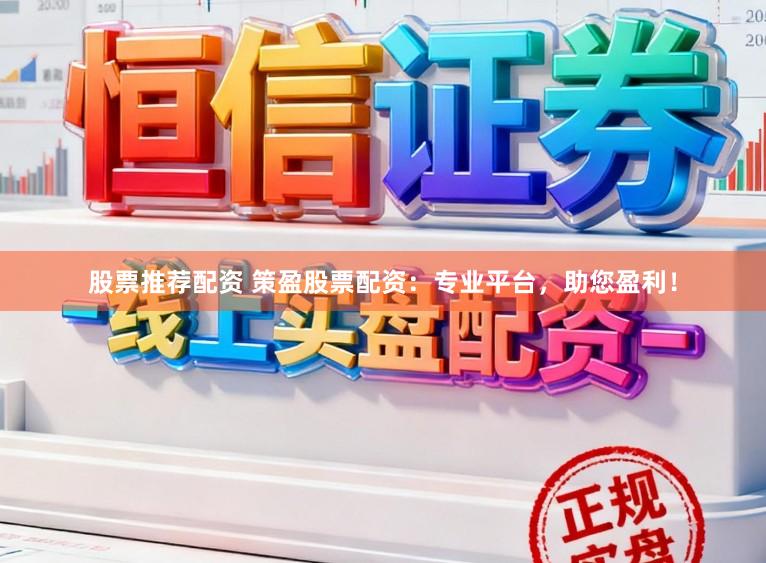 股票推荐配资 策盈股票配资：专业平台，助您盈利！