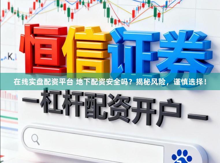 在线实盘配资平台 地下配资安全吗？揭秘风险，谨慎选择！