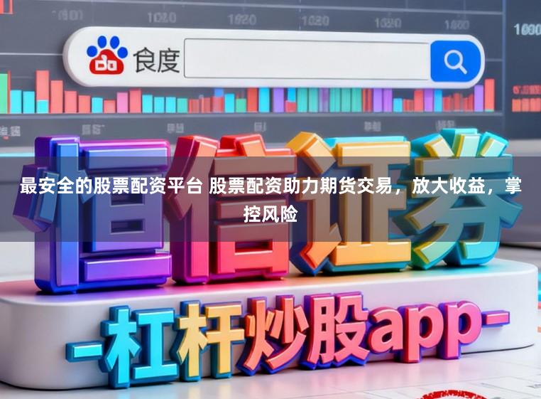 最安全的股票配资平台 股票配资助力期货交易，放大收益，掌控风险