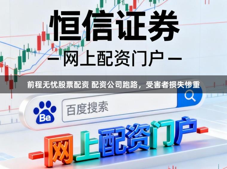 前程无忧股票配资 配资公司跑路，受害者损失惨重