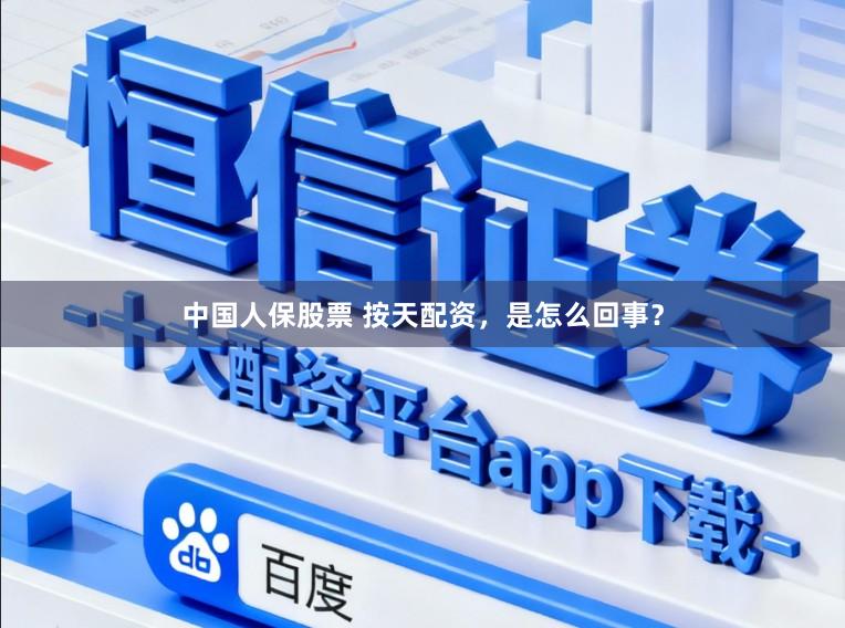 中国人保股票 按天配资，是怎么回事？