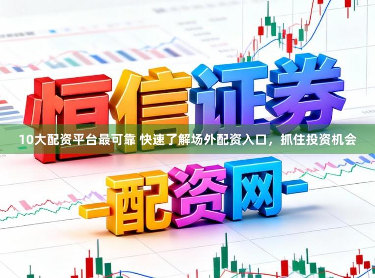 10大配资平台最可靠 快速了解场外配资入口,抓住投资机会