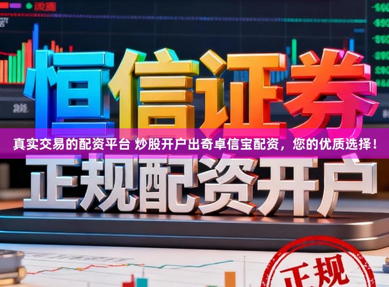 真实交易的配资平台 炒股开户出奇卓信宝配资，您的优质选择！