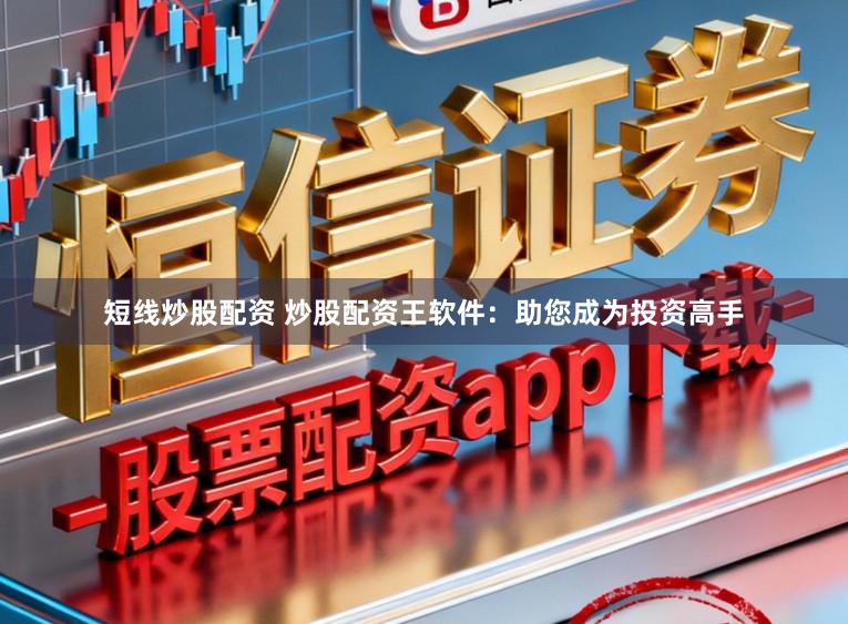 短线炒股配资 炒股配资王软件：助您成为投资高手