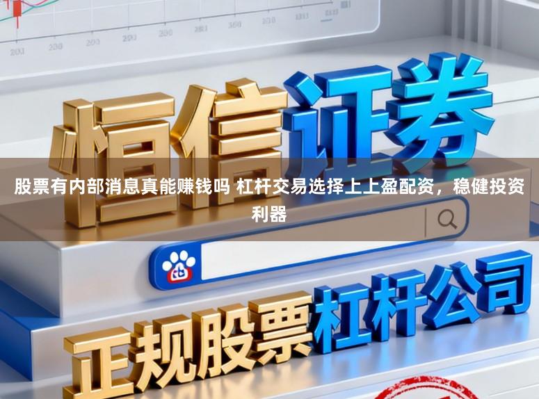 股票有内部消息真能赚钱吗 杠杆交易选择上上盈配资，稳健投资利器