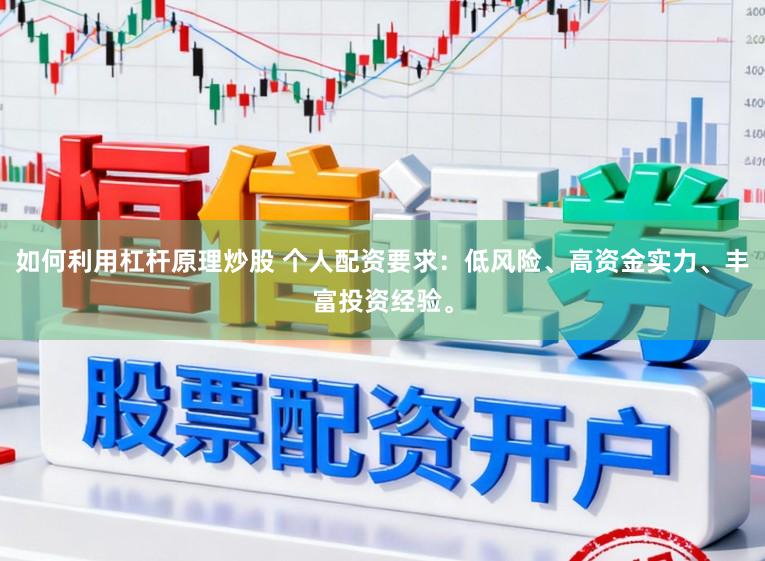 如何利用杠杆原理炒股 个人配资要求：低风险、高资金实力、丰富投资经验。