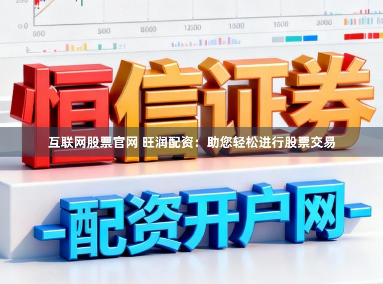 互联网股票官网 旺润配资：助您轻松进行股票交易