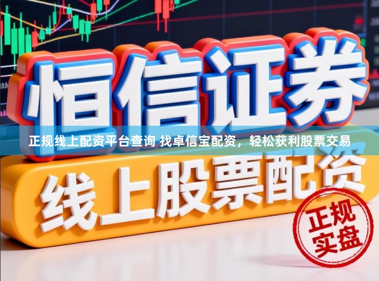 正规线上配资平台查询 找卓信宝配资，轻松获利股票交易