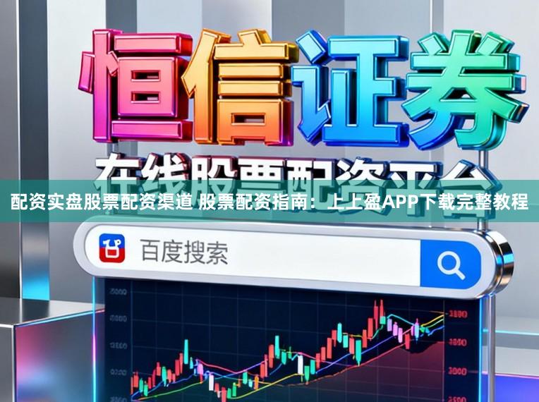 配资实盘股票配资渠道 股票配资指南：上上盈APP下载完整教程