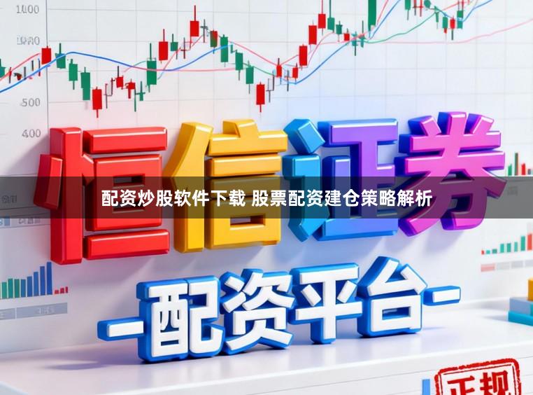 配资炒股软件下载 股票配资建仓策略解析