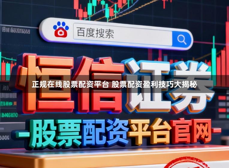 正规在线股票配资平台 股票配资盈利技巧大揭秘