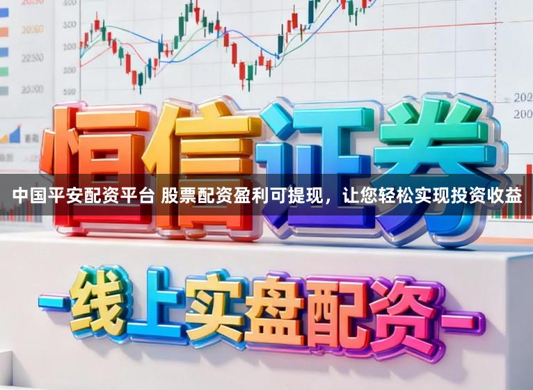 中国平安配资平台 股票配资盈利可提现，让您轻松实现投资收益