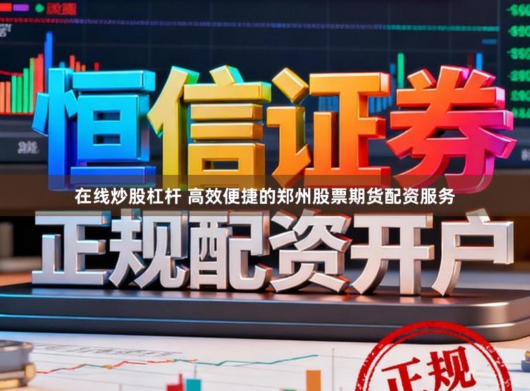 在线炒股杠杆 高效便捷的郑州股票期货配资服务