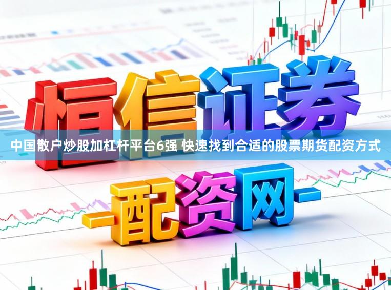 中国散户炒股加杠杆平台6强 快速找到合适的股票期货配资方式