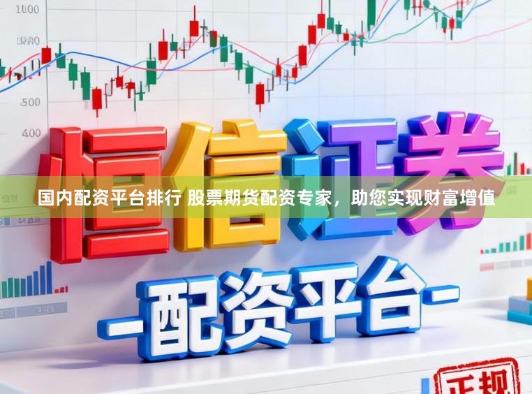 国内配资平台排行 股票期货配资专家，助您实现财富增值
