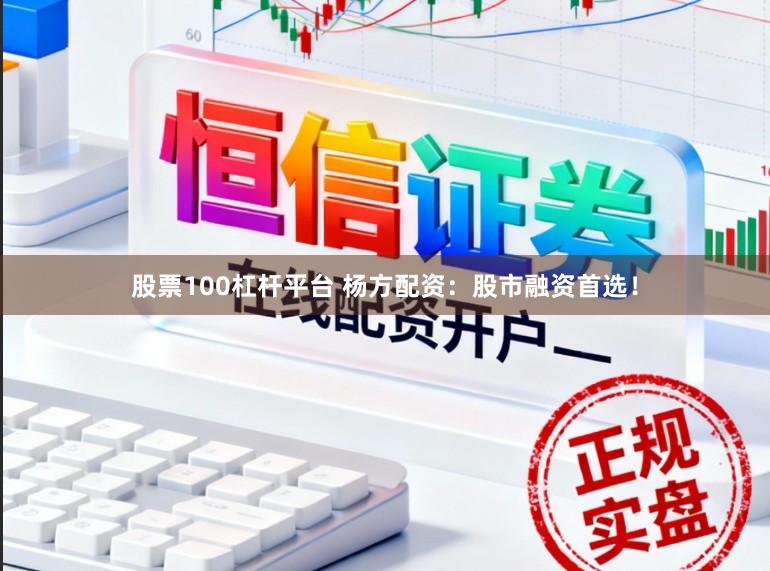 股票100杠杆平台 杨方配资：股市融资首选！
