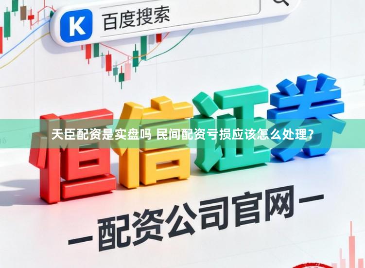 天臣配资是实盘吗 民间配资亏损应该怎么处理?
