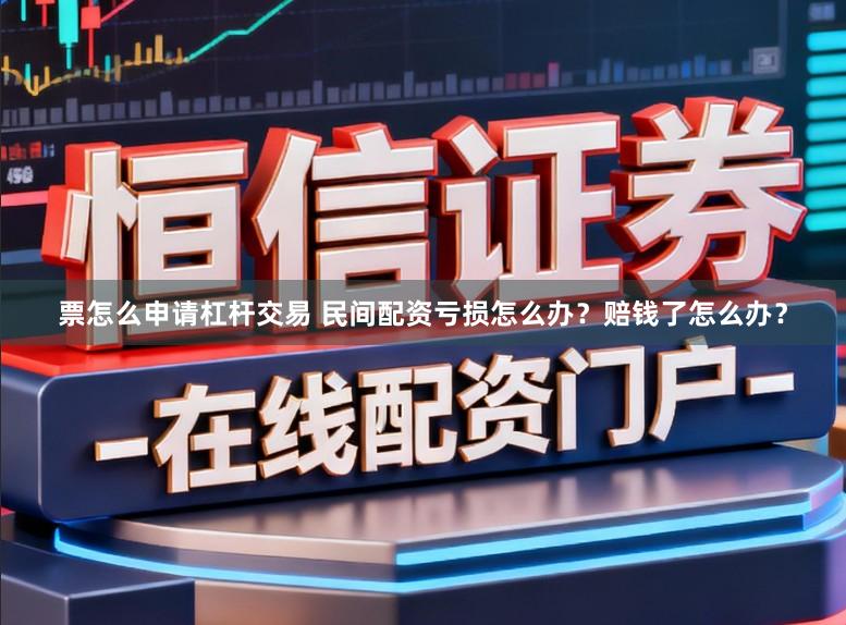票怎么申请杠杆交易 民间配资亏损怎么办？赔钱了怎么办？