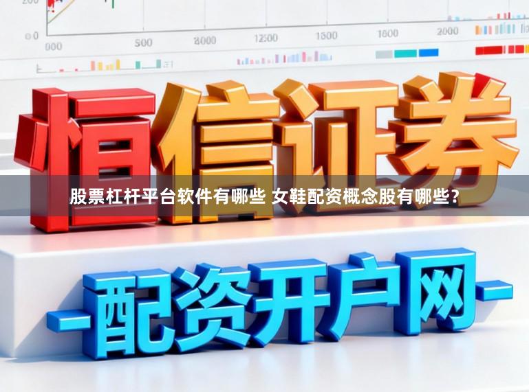 股票杠杆平台软件有哪些 女鞋配资概念股有哪些?