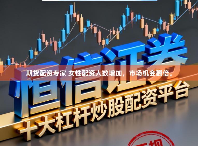 期货配资专家 女性配资人数增加,市场机会翻倍。