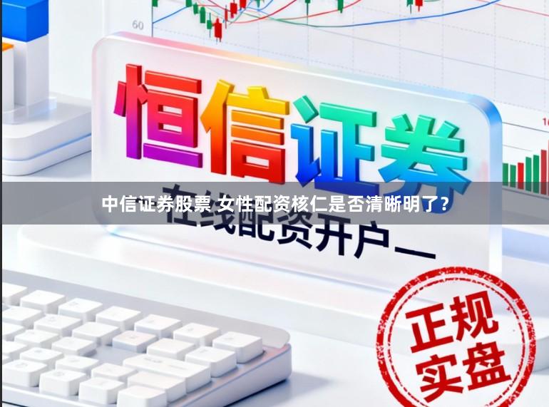 中信证券股票 女性配资核仁是否清晰明了?