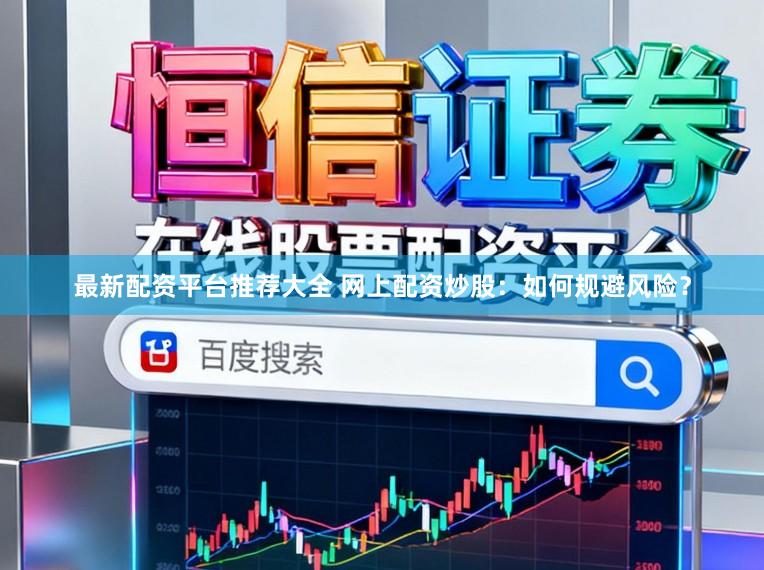最新配资平台推荐大全 网上配资炒股：如何规避风险？