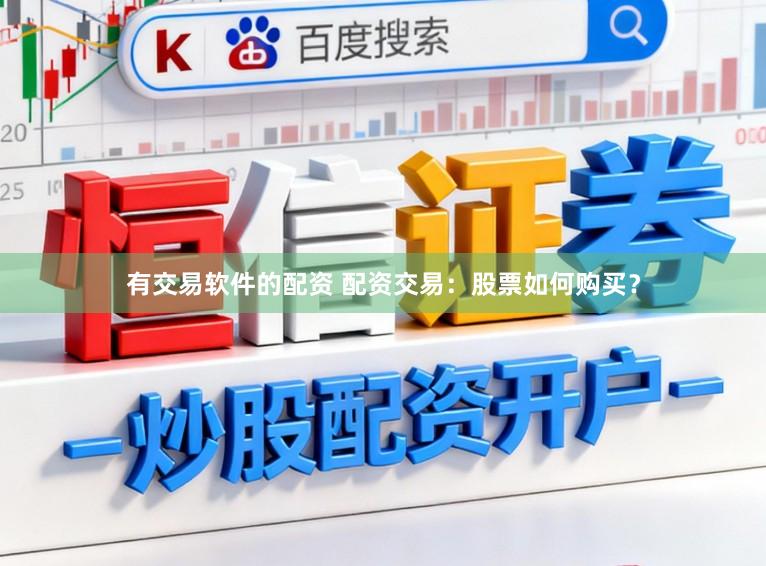 有交易软件的配资 配资交易:股票如何购买?