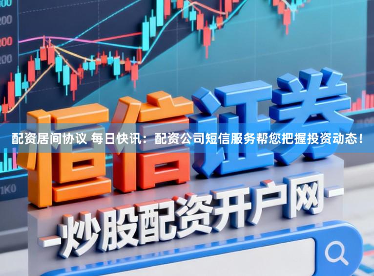 配资居间协议 每日快讯:配资公司短信服务帮您把握投资动态!