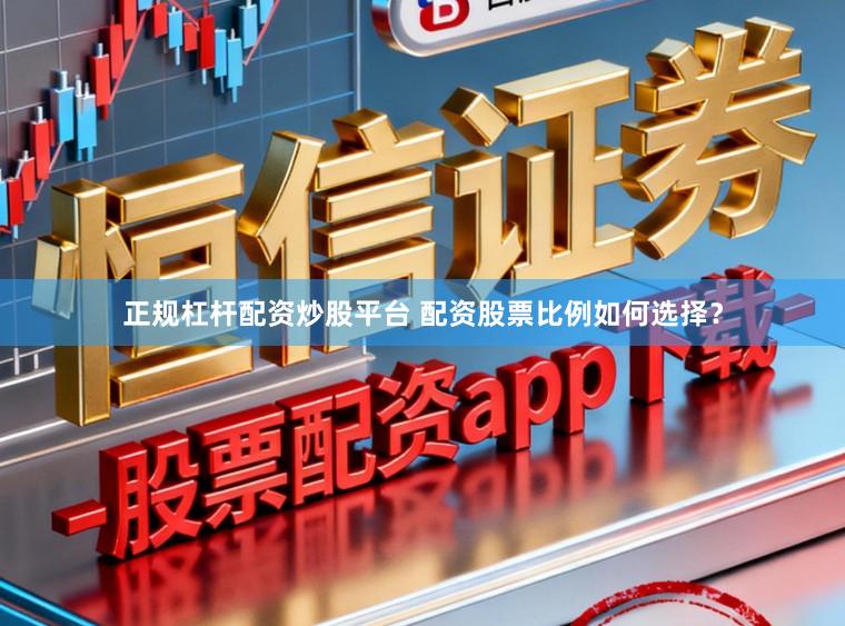 正规杠杆配资炒股平台 配资股票比例如何选择？