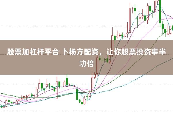 股票加杠杆平台 卜杨方配资，让你股票投资事半功倍