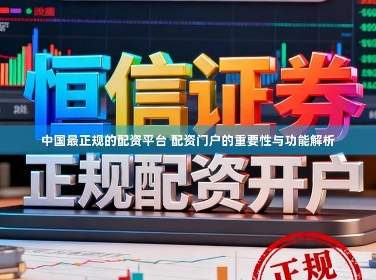 中国最正规的配资平台 配资门户的重要性与功能解析
