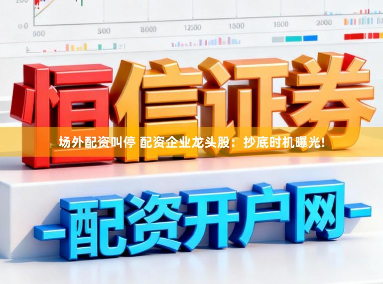 场外配资叫停 配资企业龙头股：抄底时机曝光!