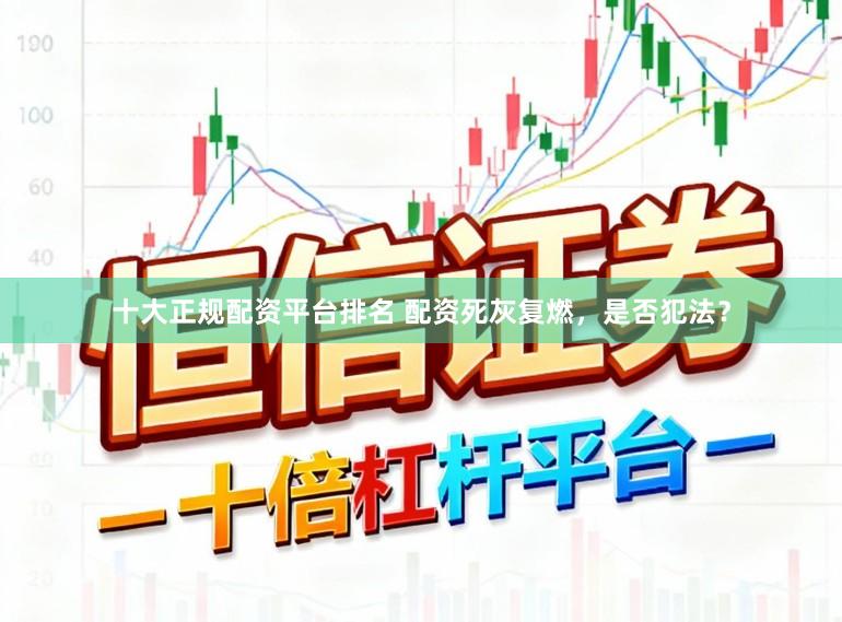 十大正规配资平台排名 配资死灰复燃，是否犯法？