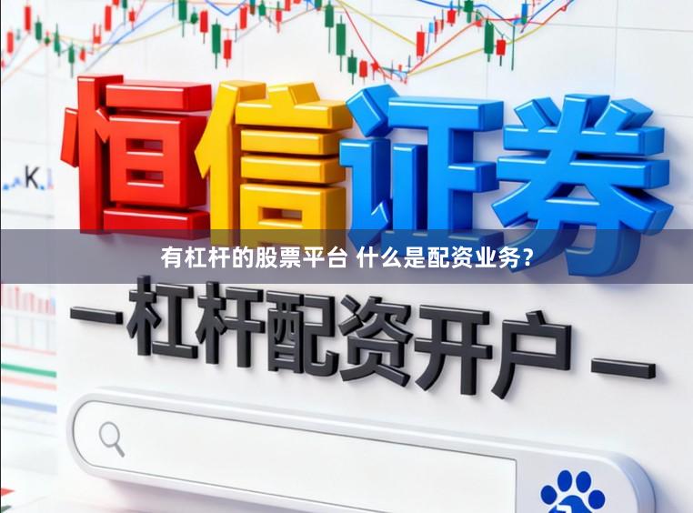 有杠杆的股票平台 什么是配资业务？