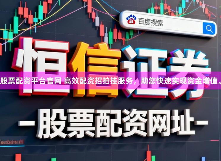 股票配资平台官网 高效配资招拍挂服务，助您快速实现资金增值。