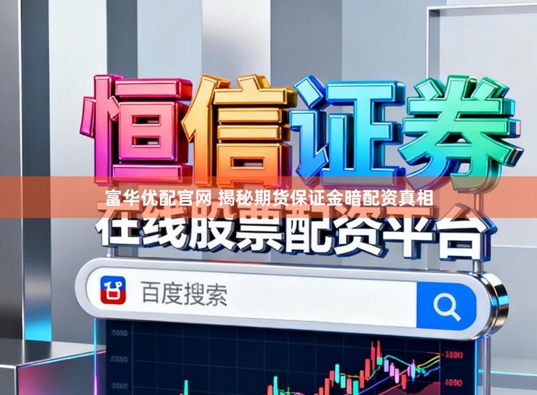富华优配官网 揭秘期货保证金暗配资真相