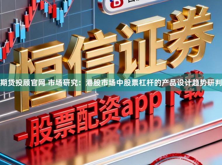 期货投顾官网 市场研究：港股市场中股票杠杆的产品设计趋势研判